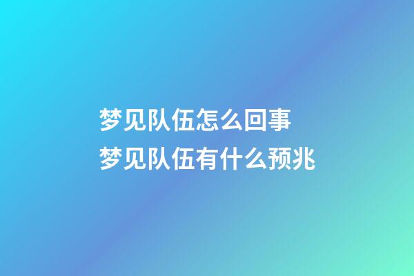 梦见队伍怎么回事 梦见队伍有什么预兆